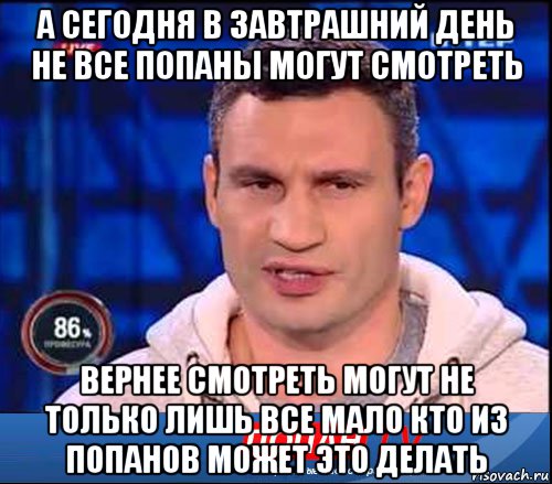 Попан. А сегодня в завтрашний день не. Сегодня в завтрашний день. В завтрашний день могут смотреть не только лишь все. Сегодня в завтрашний день не все могут смотреть.