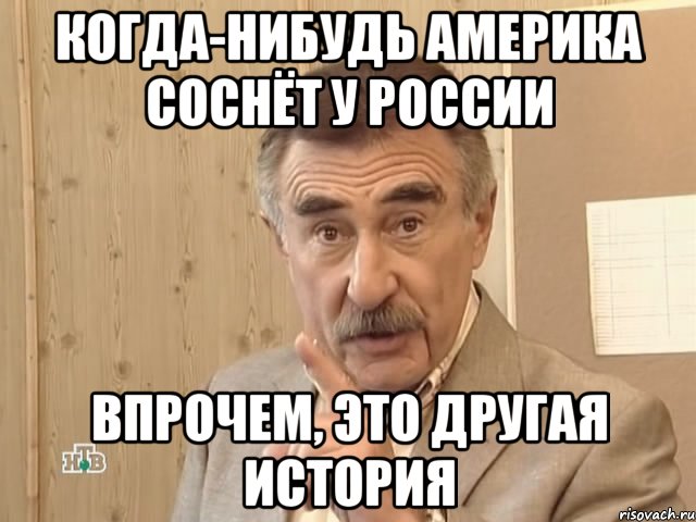 Когда-нибудь Америка соснёт у России Впрочем, это другая история, Мем Каневский (Но это уже совсем другая история)