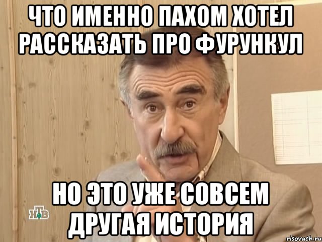 что именно пахом хотел рассказать про фурункул но это уже совсем другая история, Мем Каневский (Но это уже совсем другая история)