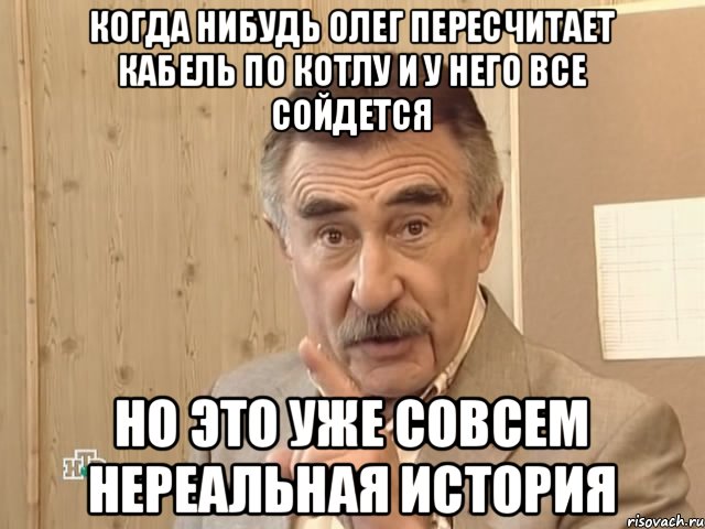 когда нибудь Олег пересчитает кабель по котлу и у него все сойдется но это уже совсем нереальная история, Мем Каневский (Но это уже совсем другая история)