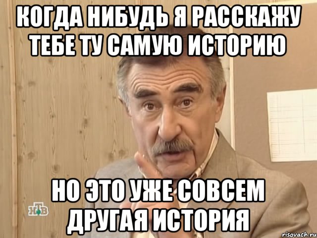 Когда нибудь я расскажу тебе ту самую историю Но это уже совсем другая история, Мем Каневский (Но это уже совсем другая история)