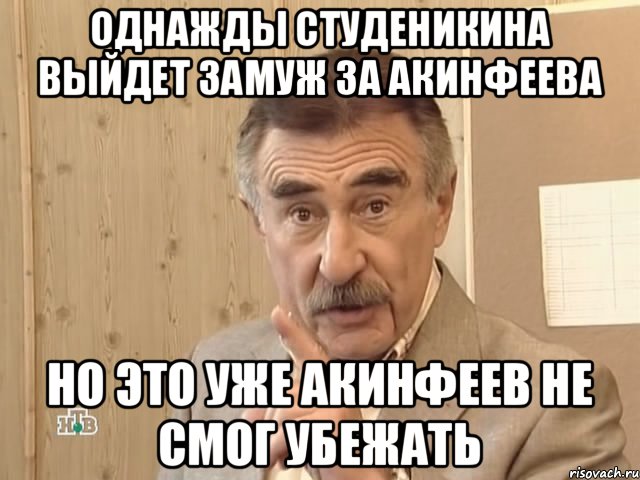 Однажды Студеникина выйдет замуж за Акинфеева но это уже Акинфеев не смог убежать, Мем Каневский (Но это уже совсем другая история)