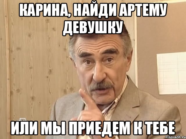 Карина, найди Артему девушку Или мы приедем к тебе, Мем Каневский (Но это уже совсем другая история)