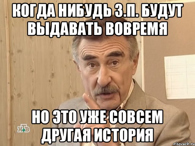 Когда нибудь з.п. будут выдавать вовремя Но это уже совсем другая история, Мем Каневский (Но это уже совсем другая история)