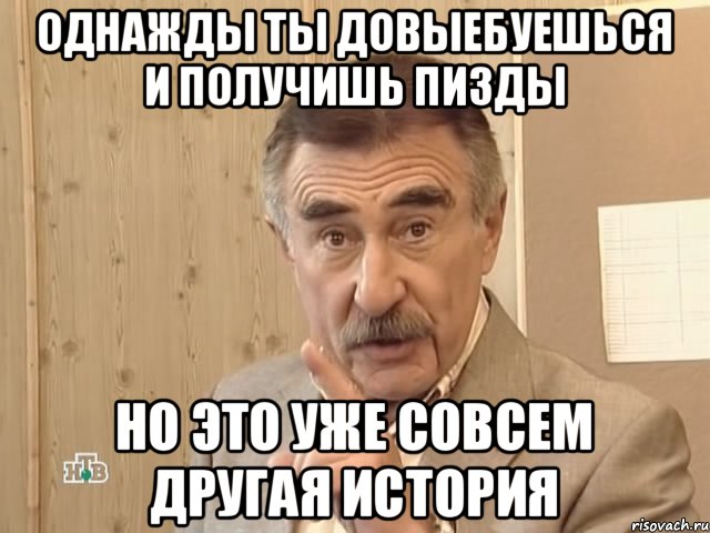 Однажды ты довыебуешься и получишь пизды Но это уже совсем другая история, Мем Каневский (Но это уже совсем другая история)