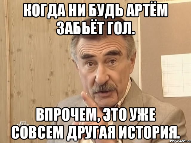 Когда ни будь Артём забьёт гол. Впрочем, это уже совсем другая история., Мем Каневский (Но это уже совсем другая история)