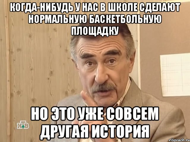 Когда-нибудь у нас в школе сделают нормальную баскетбольную площадку Но это уже совсем другая история, Мем Каневский (Но это уже совсем другая история)