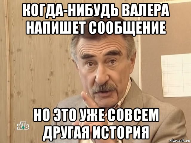 Когда-нибудь Валера напишет сообщение Но это уже совсем другая история, Мем Каневский (Но это уже совсем другая история)