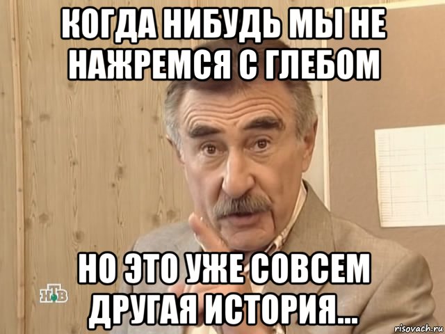 Когда нибудь мы не нажремся с Глебом но это уже совсем другая история..., Мем Каневский (Но это уже совсем другая история)