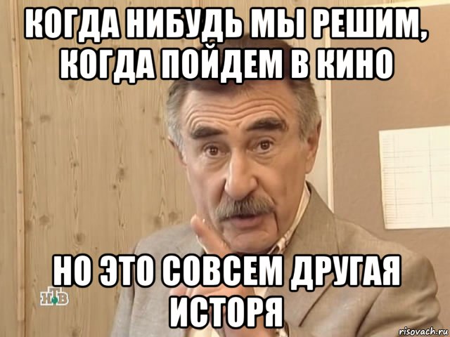 когда нибудь мы решим, когда пойдем в кино но это совсем другая исторя, Мем Каневский (Но это уже совсем другая история)