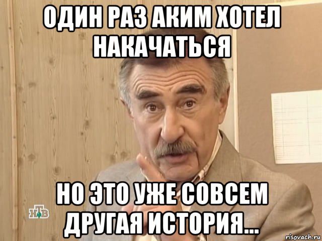 один раз аким хотел накачаться но это уже совсем другая история..., Мем Каневский (Но это уже совсем другая история)