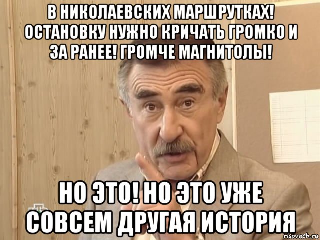 в николаевских маршрутках! остановку нужно кричать громко и за ранее! громче магнитолы! но это! но это уже совсем другая история, Мем Каневский (Но это уже совсем другая история)