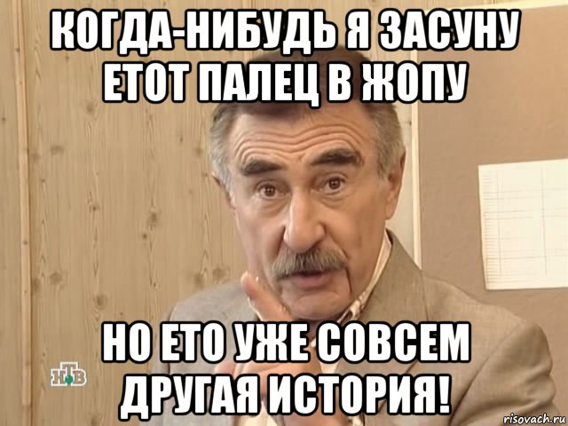 когда-нибудь я засуну етот палец в жопу но ето уже совсем другая история!, Мем Каневский (Но это уже совсем другая история)