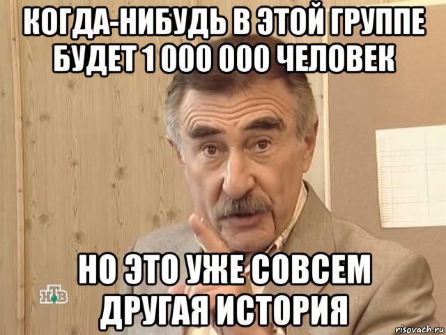 когда-нибудь в этой группе будет 1 000 000 человек но это уже совсем другая история, Мем Каневский (Но это уже совсем другая история)