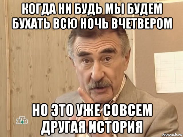 когда ни будь мы будем бухать всю ночь вчетвером но это уже совсем другая история, Мем Каневский (Но это уже совсем другая история)