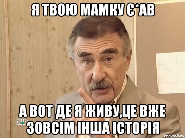 я твою мамку є*ав а вот де я живу,це вже зовсім інша історія, Мем Каневский (Но это уже совсем другая история)