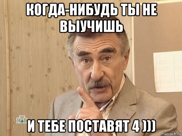 когда-нибудь ты не выучишь и тебе поставят 4 ))), Мем Каневский (Но это уже совсем другая история)