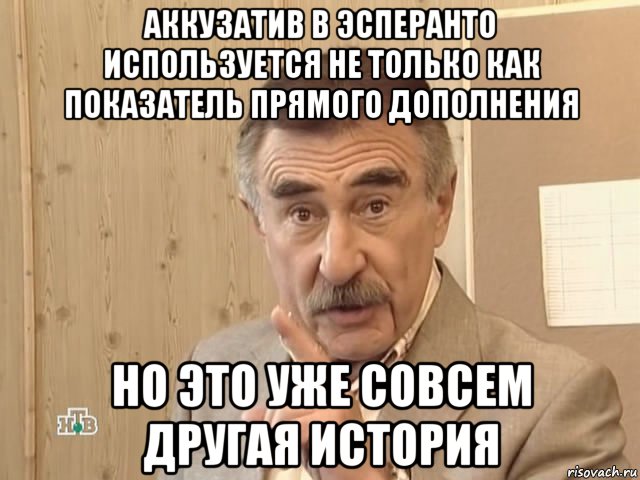 аккузатив в эсперанто используется не только как показатель прямого дополнения но это уже совсем другая история, Мем Каневский (Но это уже совсем другая история)