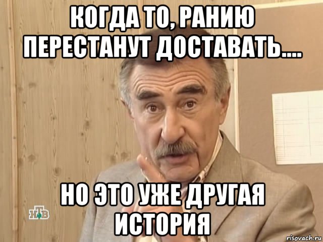 когда то, ранию перестанут доставать.... но это уже другая история, Мем Каневский (Но это уже совсем другая история)