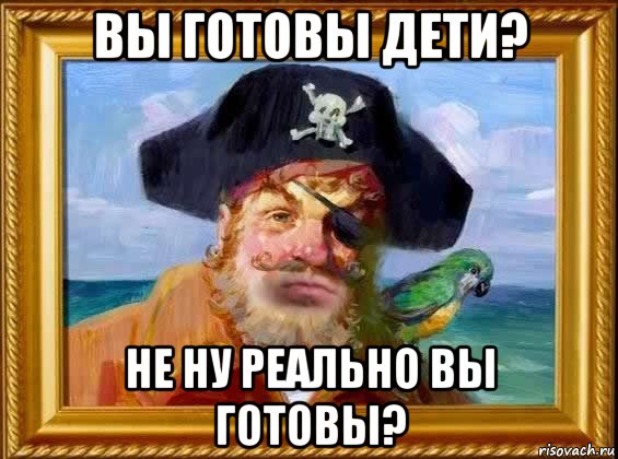 вы готовы дети? не ну реально вы готовы?