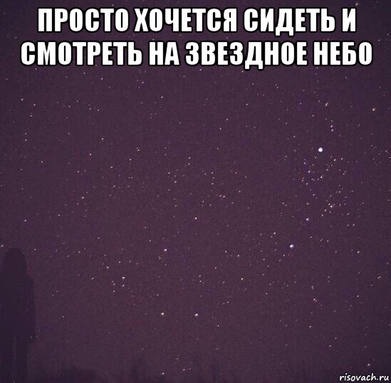 Хочется сидеть. Звездное небо Мем. Не с кем смотреть на звезды. Просто хочу. Цитаты Мем на небе.