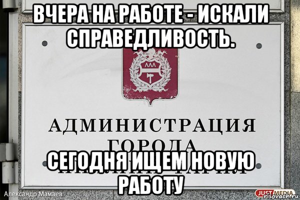 Вчера работа. Искали справедливость ищем работу Мем. Искали на работе справедливость Мем. Кто ищет правду на работе тот ищет новую работу. Ищешь справедливости Мем.