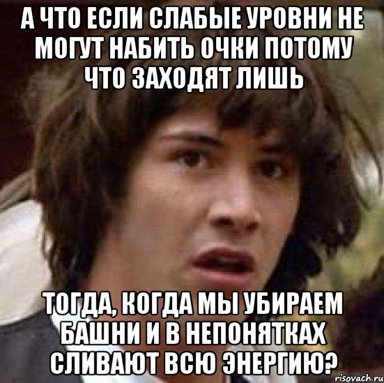 а что если слабые уровни не могут набить очки потому что заходят лишь тогда, когда мы убираем башни и в непонятках сливают всю энергию?, Мем А что если (Киану Ривз)