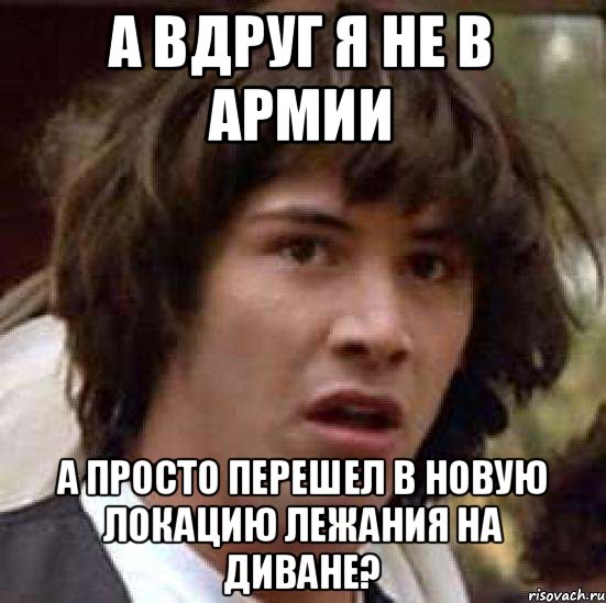 А вдруг я не в армии А просто перешел в новую локацию лежания на диване?, Мем А что если (Киану Ривз)