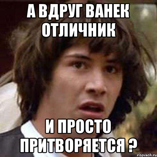 А вдруг Ванек отличник И просто притворяется ?, Мем А что если (Киану Ривз)