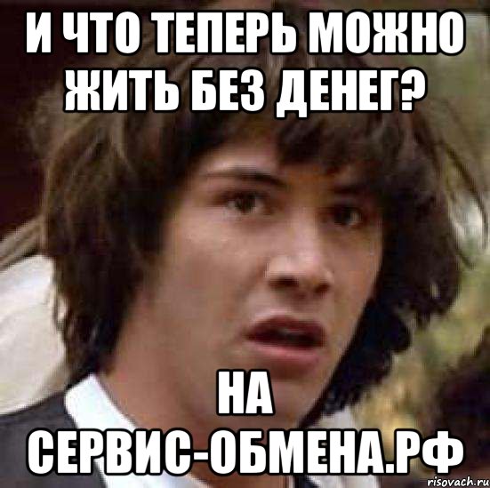 И что теперь можно жить без денег? На сервис-обмена.рф, Мем А что если (Киану Ривз)