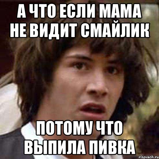 А что если мама не видит смайлик потому что выпила пивка, Мем А что если (Киану Ривз)