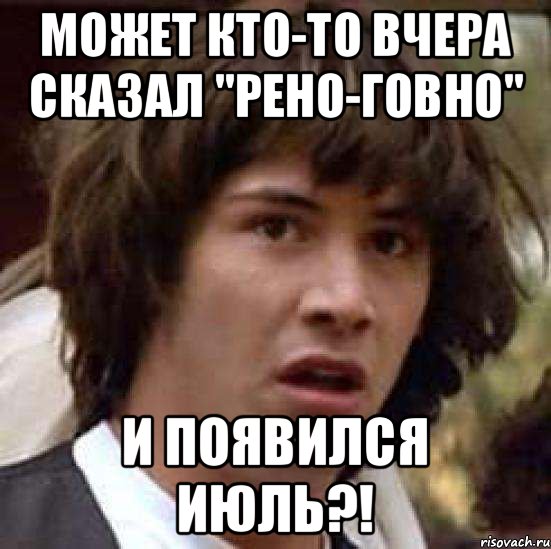 МОЖЕТ КТО-ТО ВЧЕРА СКАЗАЛ "РЕНО-ГОВНО" И ПОЯВИЛСЯ ИЮЛЬ?!, Мем А что если (Киану Ривз)