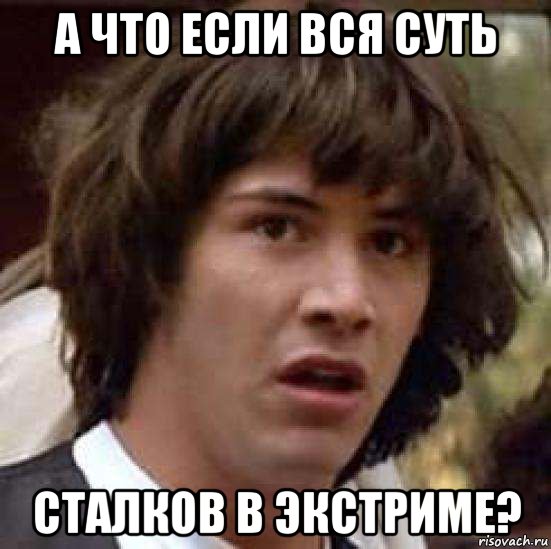 А что если вся суть сталков в экстриме?, Мем А что если (Киану Ривз)