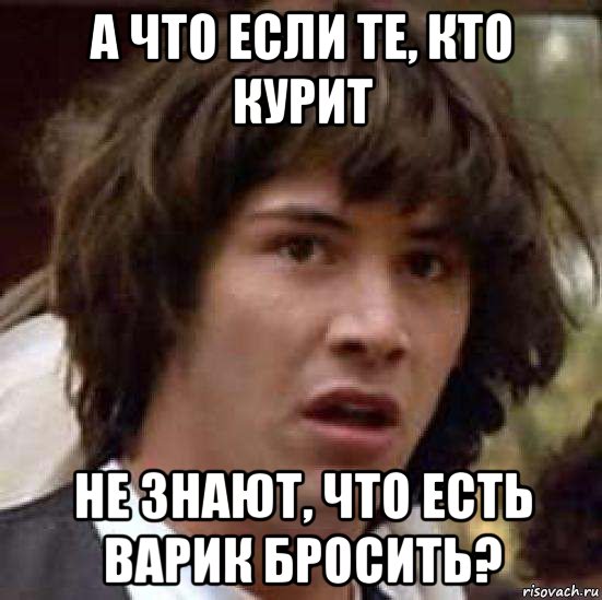 а что если те, кто курит не знают, что есть варик бросить?, Мем А что если (Киану Ривз)