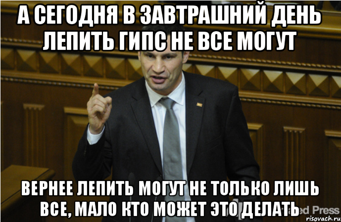 а сегодня в завтрашний день лепить гипс не все могут вернее лепить могут не только лишь все, мало кто может это делать, Мем кличко философ