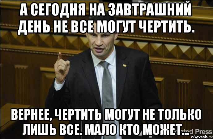 А сегодня на завтрашний день не все могут чертить. Вернее, чертить могут не только лишь все. Мало кто может..., Мем кличко философ