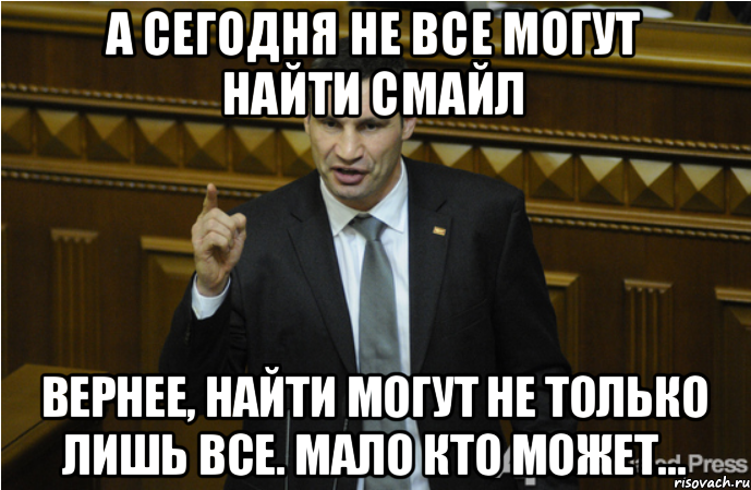 А сегодня не все могут найти смайл Вернее, найти могут не только лишь все. мало кто может..., Мем кличко философ