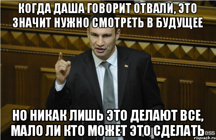 Когда даша говорит отвали, это значит нужно смотреть в будущее Но никак лишь это делают все, мало ли кто может это сделать, Мем кличко философ