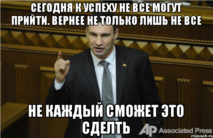 Сегодня к успеху не все могут прийти. Вернее не только лишь не все Не каждый сможет это сделть, Мем кличко философ