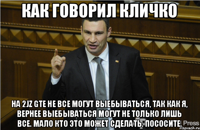 КАК ГОВОРИЛ КЛИЧКО НА 2JZ GTE НЕ ВСЕ МОГУТ ВЫЕБЫВАТЬСЯ, ТАК КАК Я, ВЕРНЕЕ ВЫЕБЫВАТЬСЯ МОГУТ НЕ ТОЛЬКО ЛИШЬ ВСЕ. МАЛО КТО ЭТО МОЖЕТ СДЕЛАТЬ. ПОСОСИТЕ., Мем кличко философ