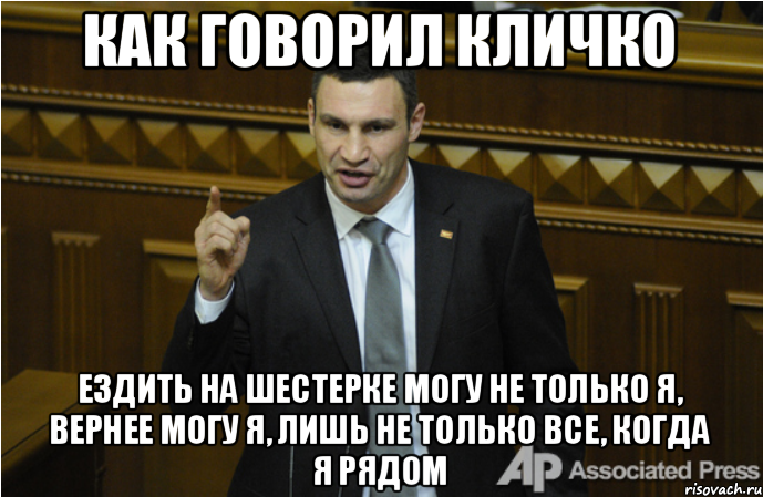 КАК ГОВОРИЛ КЛИЧКО ЕЗДИТЬ НА ШЕСТЕРКЕ МОГУ НЕ ТОЛЬКО Я, ВЕРНЕЕ МОГУ Я, ЛИШЬ НЕ ТОЛЬКО ВСЕ, КОГДА Я РЯДОМ, Мем кличко философ