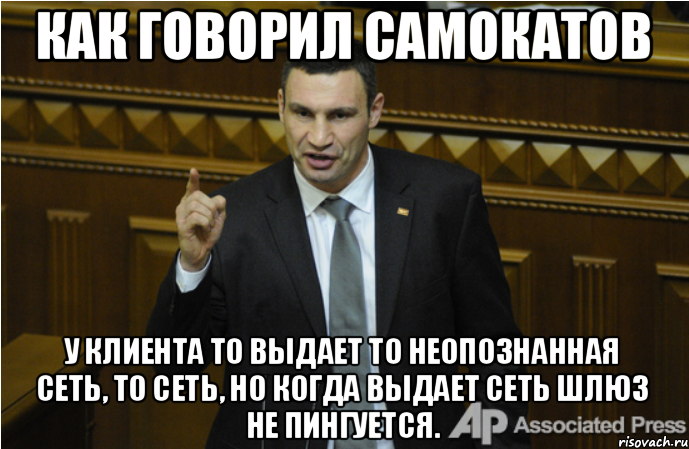 КАК ГОВОРИЛ САМОКАТОВ У клиента то выдает то неопознанная сеть, то сеть, но когда выдает сеть шлюз не пингуется., Мем кличко философ