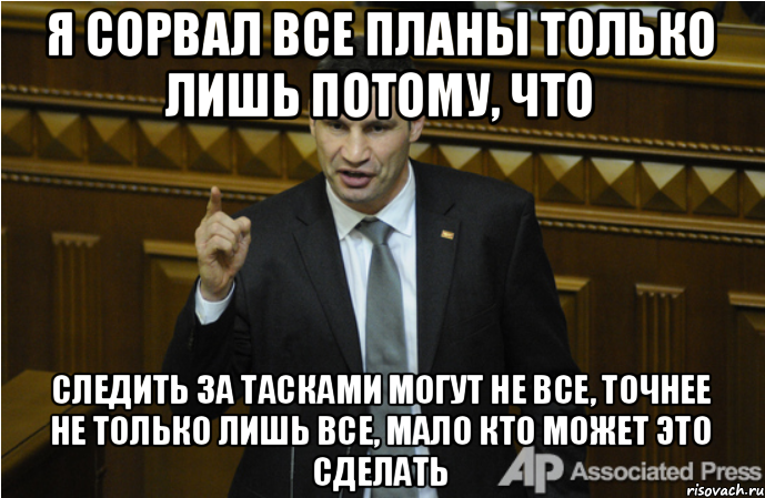 Я сорвал все планы только лишь потому, что следить за тасками могут не все, точнее не только лишь все, мало кто может это сделать, Мем кличко философ