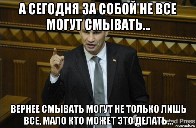 А сегодня за собой не все могут смывать... вернее смывать могут не только лишь все, мало кто может это делать..., Мем кличко философ