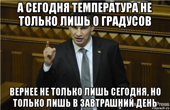 А сегодня температура не только лишь 0 градусов Вернее не только лишь сегодня, но только лишь в завтрашний день, Мем кличко философ