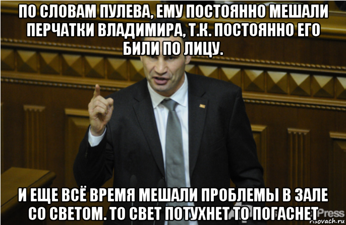 по словам пулева, ему постоянно мешали перчатки владимира, т.к. постоянно его били по лицу. и еще всё время мешали проблемы в зале со светом. то свет потухнет то погаснет, Мем кличко философ