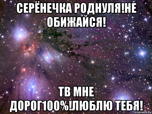 серёнечка роднуля!не обижайся! тв мне дорог100%!люблю тебя!, Мем Космос