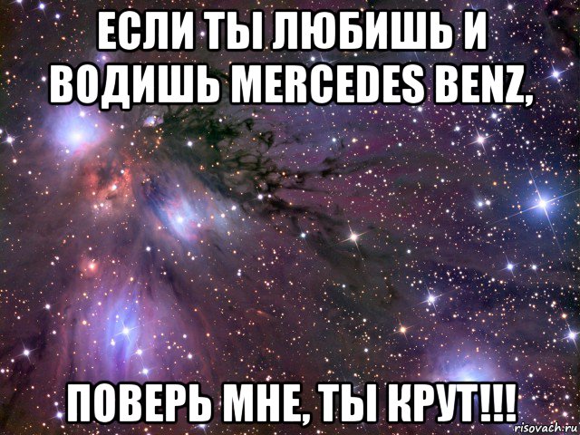 если ты любишь и водишь mercedes benz, поверь мне, ты крут!!!, Мем Космос