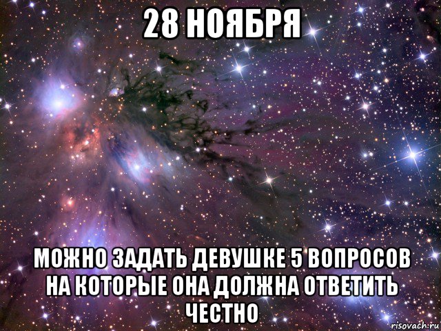 28 ноября можно задать девушке 5 вопросов на которые она должна ответить честно, Мем Космос