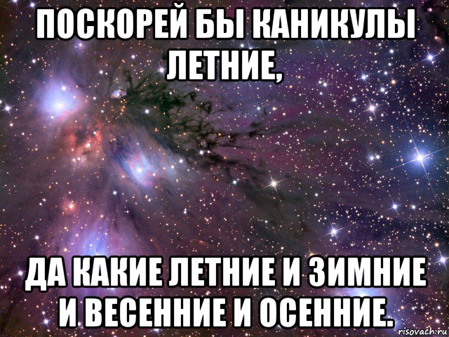 поскорей бы каникулы летние, да какие летние и зимние и весенние и осенние., Мем Космос